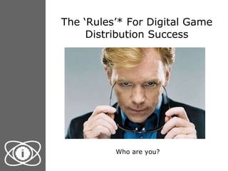 The ‘Rules’* For Digital Game Distribution Success Who are you? 