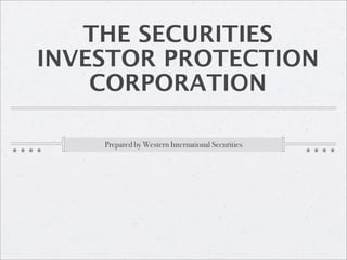 THE SECURITIES
INVESTOR PROTECTION
    CORPORATION

    Prepared by Western International Securities
 