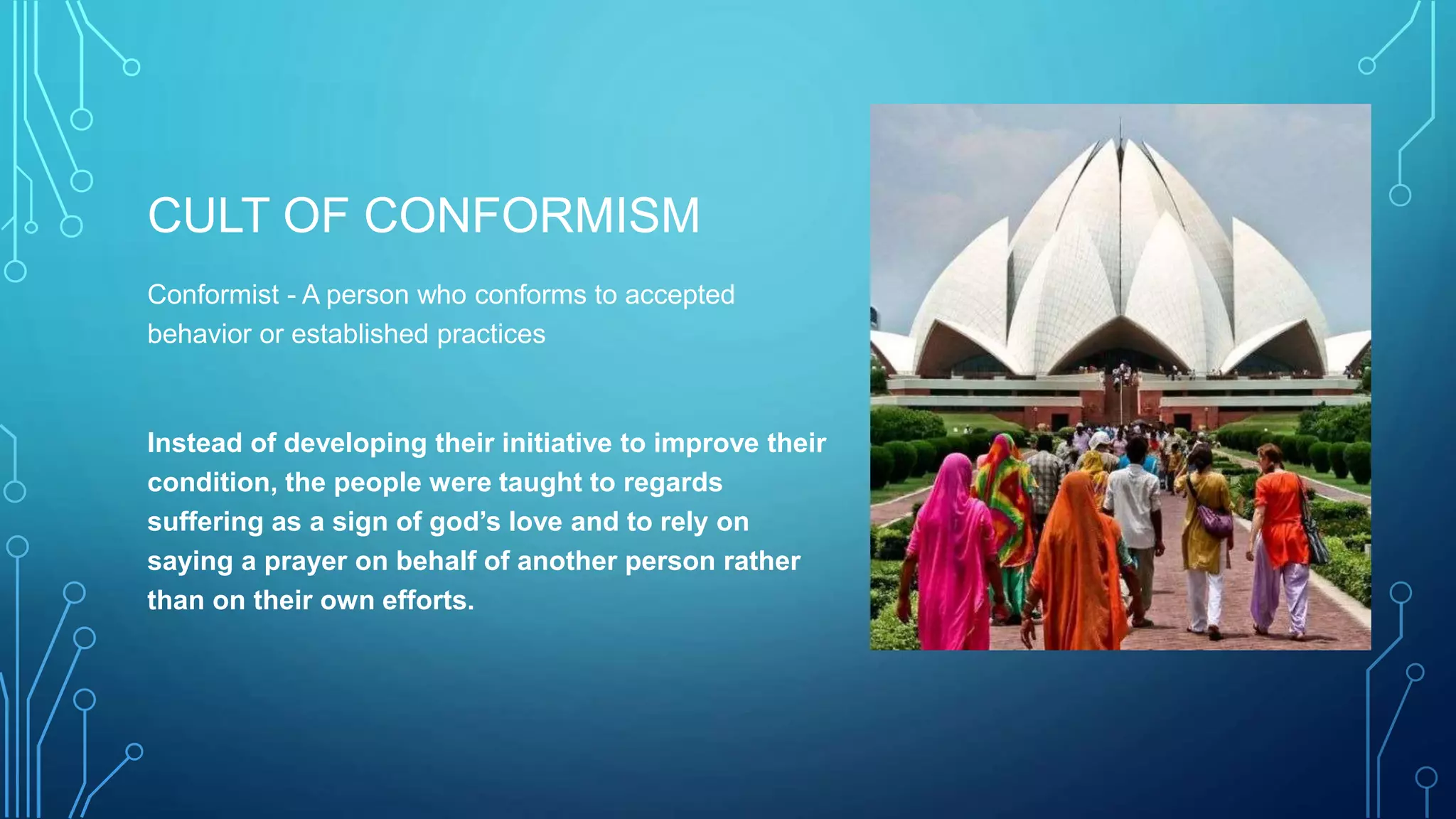 CULT OF CONFORMISM
Conformist - A person who conforms to accepted
behavior or established practices
Instead of developing their initiative to improve their
condition, the people were taught to regards
suffering as a sign of god’s love and to rely on
saying a prayer on behalf of another person rather
than on their own efforts.
 
