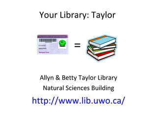Your Library: Taylor  Allyn & Betty Taylor Library Natural Sciences Building http://www.lib.uwo.ca/ = 