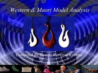 Western & Maori Model Analysis Compiled By Rawiri Waretini Karena 