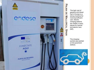 PALMADEMALLORCA,SPAIN
The high cost of
gasoline and diesel
fuel in Europe is a
strong incentive for
more fuel efficient
cars. Electric
charging stations
are visible in many
places for hybrids
and electric cars
(left).
The charging
symbol was painted
on the pavement
(below).
 