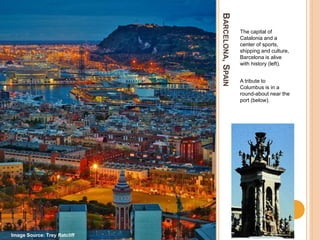 BARCELONA,SPAIN
The capital of
Catalonia and a
center of sports,
shipping and culture,
Barcelona is alive
with history (left).
A tribute to
Columbus is in a
round-about near the
port (below).
Image Source: Trey Ratcliff
 