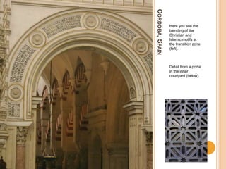 CORDOBA,SPAIN
Here you see the
blending of the
Christian and
Islamic motifs at
the transition zone
(left).
Detail from a portal
in the inner
courtyard (below).
 