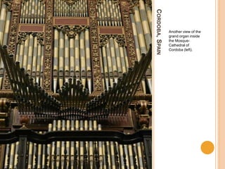 CORDOBA,SPAIN
Another view of the
grand organ inside
the Mosque-
Cathedral of
Cordoba (left).
 