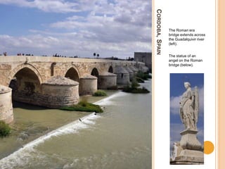CORDOBA,SPAIN
The Roman era
bridge extends across
the Guadalquivir river
(left).
The statue of an
angel on the Roman
bridge (below).
 