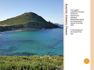 AJACCIO,CORSICA,FRANCE
The rugged
coastline of Corsica
shows the
sequence of
Genoese
Watchtowers along
the Sanguinaires
islands in the bay
(left).
In the foreground,
the clarity of the
sea.
 
