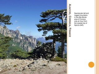 AJACCIO,CORSICA,FRANCE
Spectacular tall and
rugged mountains
in the Alta Monte
area of Corsica;
only an hour from
the coastal city of
Ajaccio (left).
 