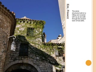 EZE,FRANCE
The stone
structures built on a
hilltop and covered
with ivy as we walk
through the ancient
town of Eze (left).
 
