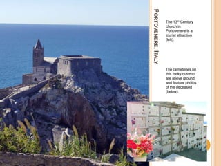 PORTOVENERE,ITALY
The 13th Century
church in
Portovenere is a
tourist attraction
(left).
The cemeteries on
this rocky outcrop
are above ground
and feature photos
of the deceased
(below).
 