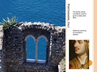 PORTOVENERE,ITALY
The Grotto where
Lord Byron used to
go for a daily swim
(left).
Detail of a painting
of Lord Byron
(below).
 