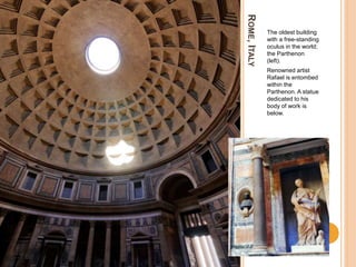 ROME,ITALY
The oldest building
with a free-standing
oculus in the world;
the Parthenon
(left).
Renowned artist
Rafael is entombed
within the
Parthenon. A statue
dedicated to his
body of work is
below.
 