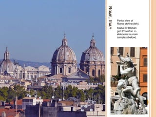 ROME,ITALY
Partial view of
Rome skyline (left).
Statue of Roman
god Poseidon in
elaborate fountain
complex (below).
 