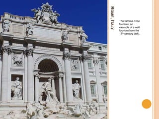 ROME,ITALY
The famous Trevi
fountain, an
example of a wall
fountain from the
17th century (left).
 