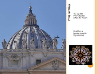 VATICAN,ITALY
The top of St.
Peter’s Basilica
(left) in the Vatican.
Detail from a
baroque church in
Rome (below).
 