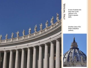 VATICAN,ITALY
A row of saints and
holy men in the
Vatican in St.
Peter’s square
(left).
Another view of St.
Peter’s Basilica
(below).
 