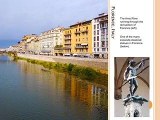 FLORENCE,ITALY
The Arno River
running through the
old section of
Florence (left).
One of the many
exquisite classical
statues in Florence
(below).
 