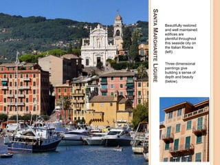 SANTAMARGHARITELIGURE
Beautifully restored
and well maintained
edifices are
plentiful throughout
this seaside city on
the Italian Riviera
(left).
Three dimensional
paintings give
building a sense of
depth and beauty
(below).
 