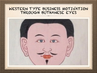 WESTERN TYPE BUSINESS MOTIVATION
THROUGH BHUTANESE EYES
 
