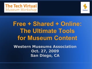 Free + Shared + Online:
  The Ultimate Tools
 for Museum Content
Western Museums Association
       Oct. 27, 2009
       San Diego, CA
 