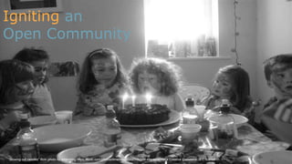 "Blowing out candles" flickr photo by omaniblog https://flickr.com/photos/omaniblog/3897132986 shared under a Creative Commons (BY) license
Igniting an
Open Community
 