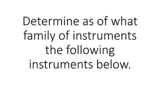 Determine as of what
family of instruments
the following
instruments below.
 