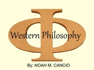 Western Philosophy
By: NOAH M. CANCIO
 