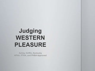 Judging WESTERN PLEASURE,[object Object],Ashley Griffin, Kentucky,[object Object],APHA, PTHA, and PHBA Approved,[object Object]