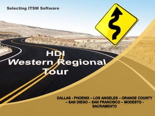 Selecting ITSM Software HDI Western Regional Tour Dallas - Phoenix – Los Angeles – Orange County – San Diego – San Francisco – Modesto - Sacramento 