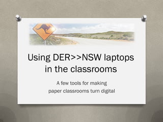 Using DER>>NSW laptops
    in the classrooms
       A few tools for making
    paper classrooms turn digital
 