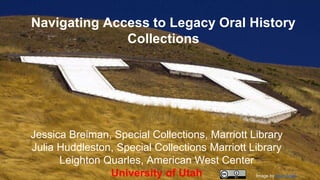 Navigating Access to Legacy Oral History
Collections
Jessica Breiman, Special Collections, Marriott Library
Julia Huddleston, Special Collections Marriott Library
Leighton Quarles, American West Center
University of Utah Image by Irwin Scott
 