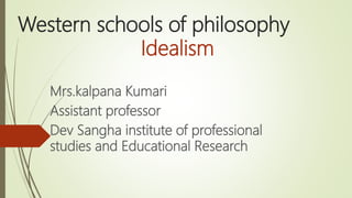 Western schools of philosophy
Idealism
Mrs.kalpana Kumari
Assistant professor
Dev Sangha institute of professional
studies and Educational Research
 