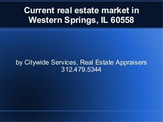 Current real estate market in 
Western Springs, IL 60558 
by Citywide Services, Real Estate Appraisers 
312.479.5344 
 