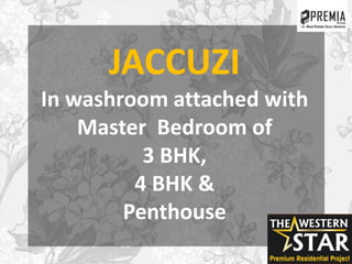 JACCUZI
In washroom attached with
Master Bedroom of
3 BHK,
4 BHK &
Penthouse
 