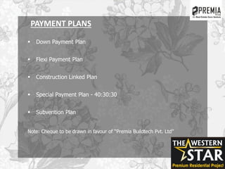 PAYMENT PLANS
 Down Payment Plan
 Flexi Payment Plan
 Construction Linked Plan
 Special Payment Plan - 40:30:30
 Subvention Plan
Note: Cheque to be drawn in favour of “Premia Buildtech Pvt. Ltd”
 