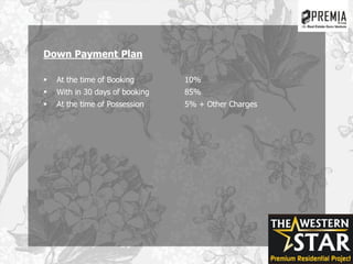 Down Payment Plan
 At the time of Booking 10%
 With in 30 days of booking 85%
 At the time of Possession 5% + Other Charges
 