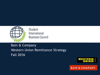Bain & Company
Western Union Remittance Strategy
Fall 2016
 