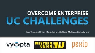 OVERCOME ENTERPRISE
How Western Union Manages a 10K User, Multivendor Network
 