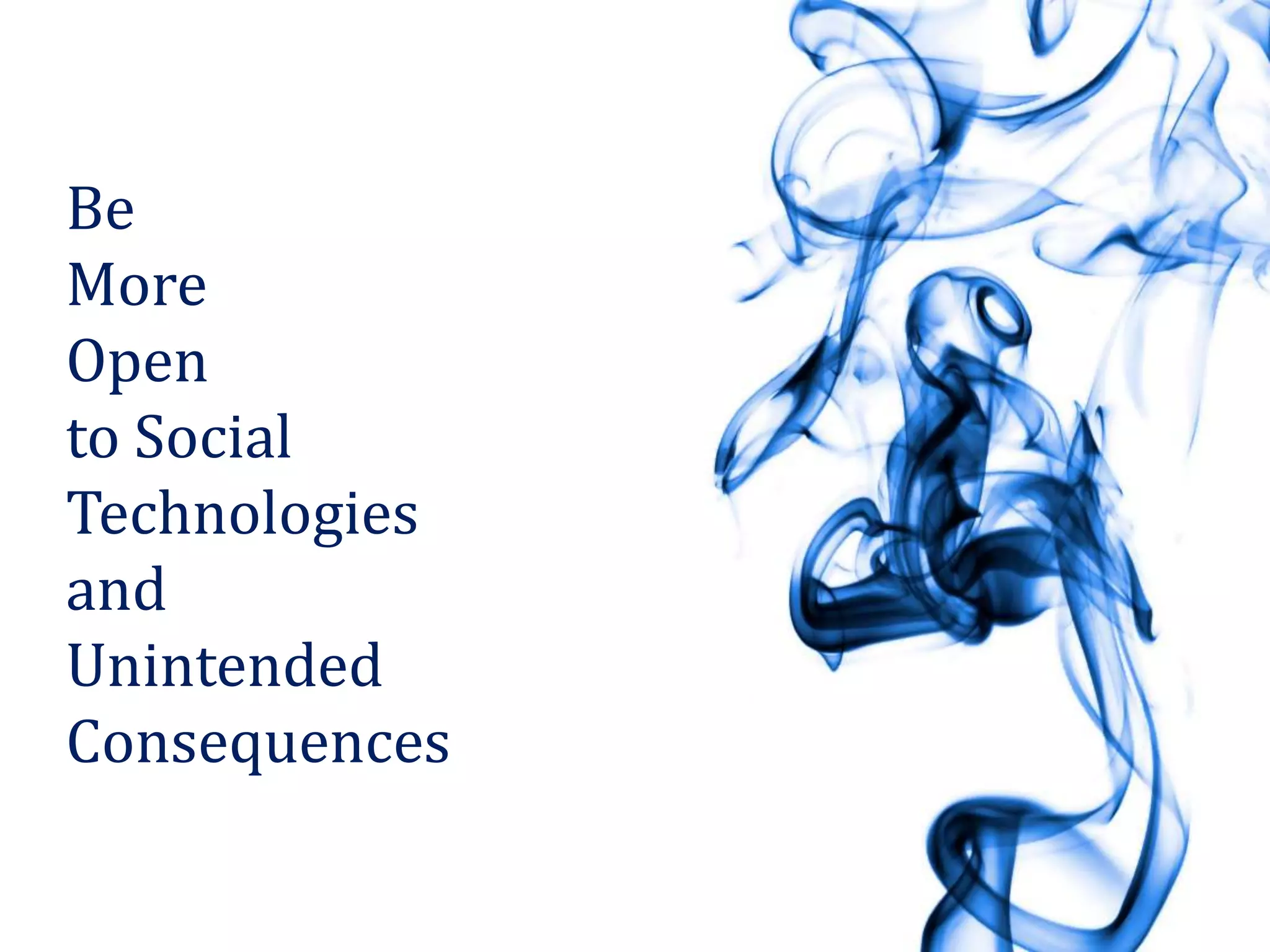 Be
More
Open
to Social
Technologies
and
Unintended
Consequences
 