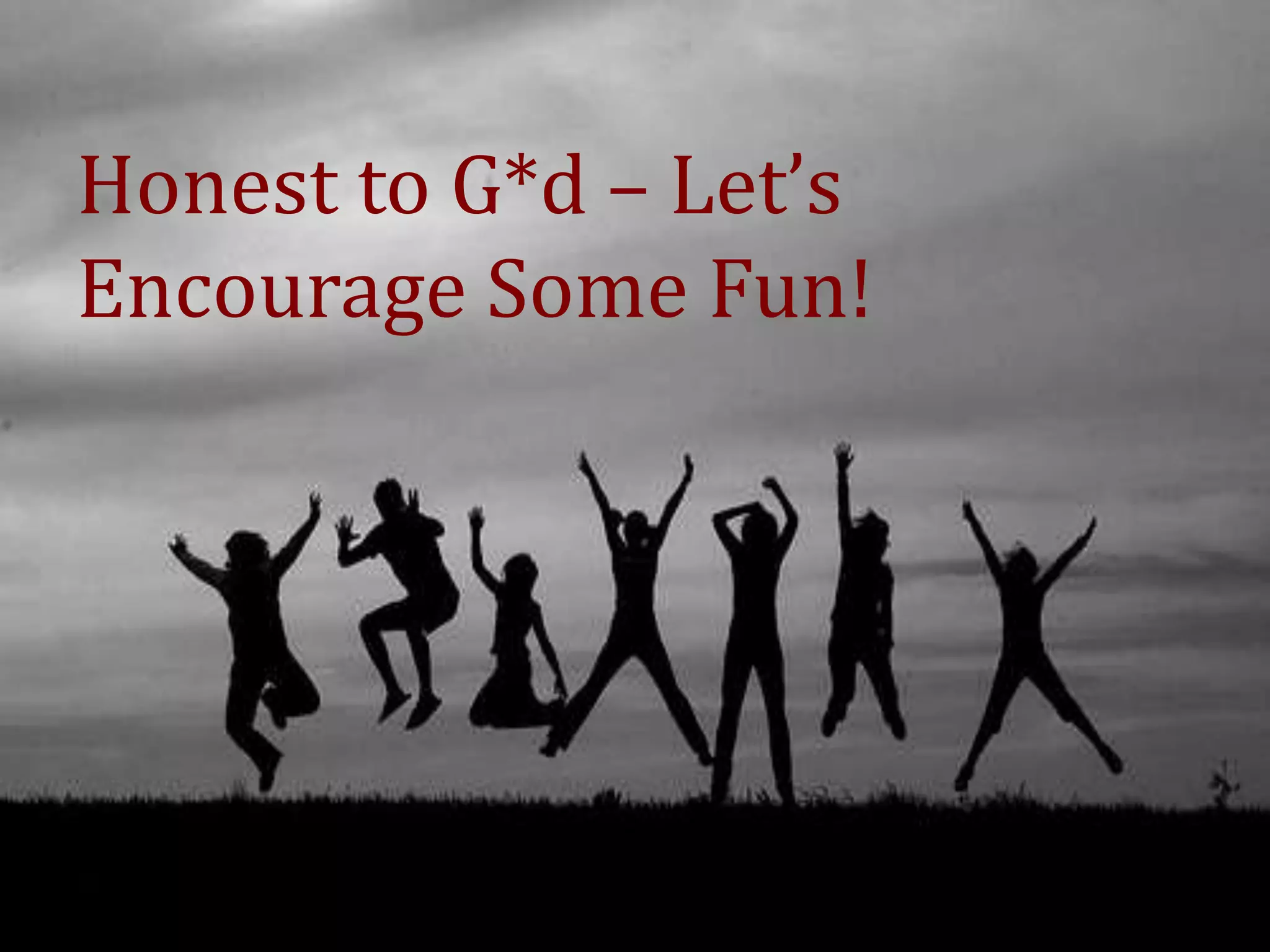 Honest to G*d – Let’s
Encourage Some Fun!
 