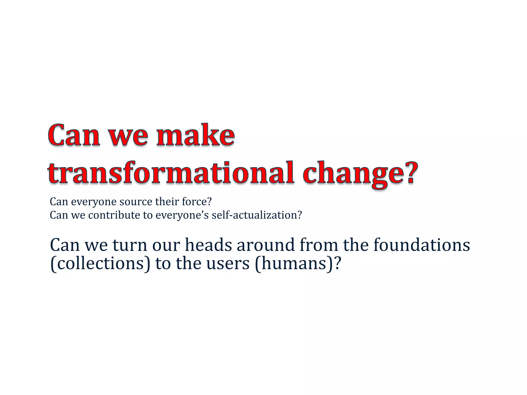 Can everyone source their force?
Can we contribute to everyone’s self-actualization?
Can we turn our heads around from the foundations
(collections) to the users (humans)?
15
 