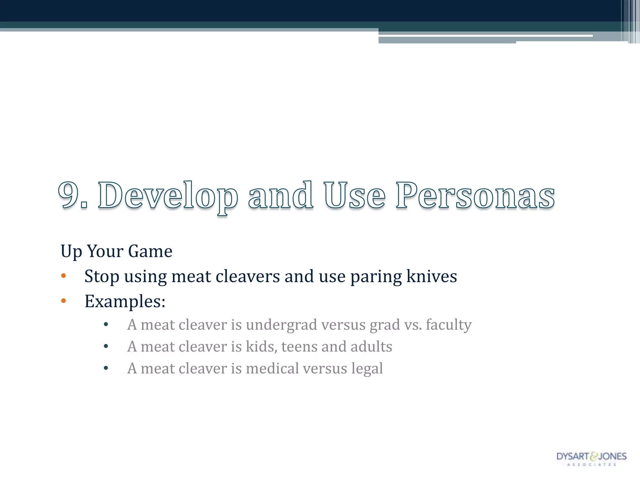 Up Your Game
• Stop using meat cleavers and use paring knives
• Examples:
• A meat cleaver is undergrad versus grad vs. faculty
• A meat cleaver is kids, teens and adults
• A meat cleaver is medical versus legal
 