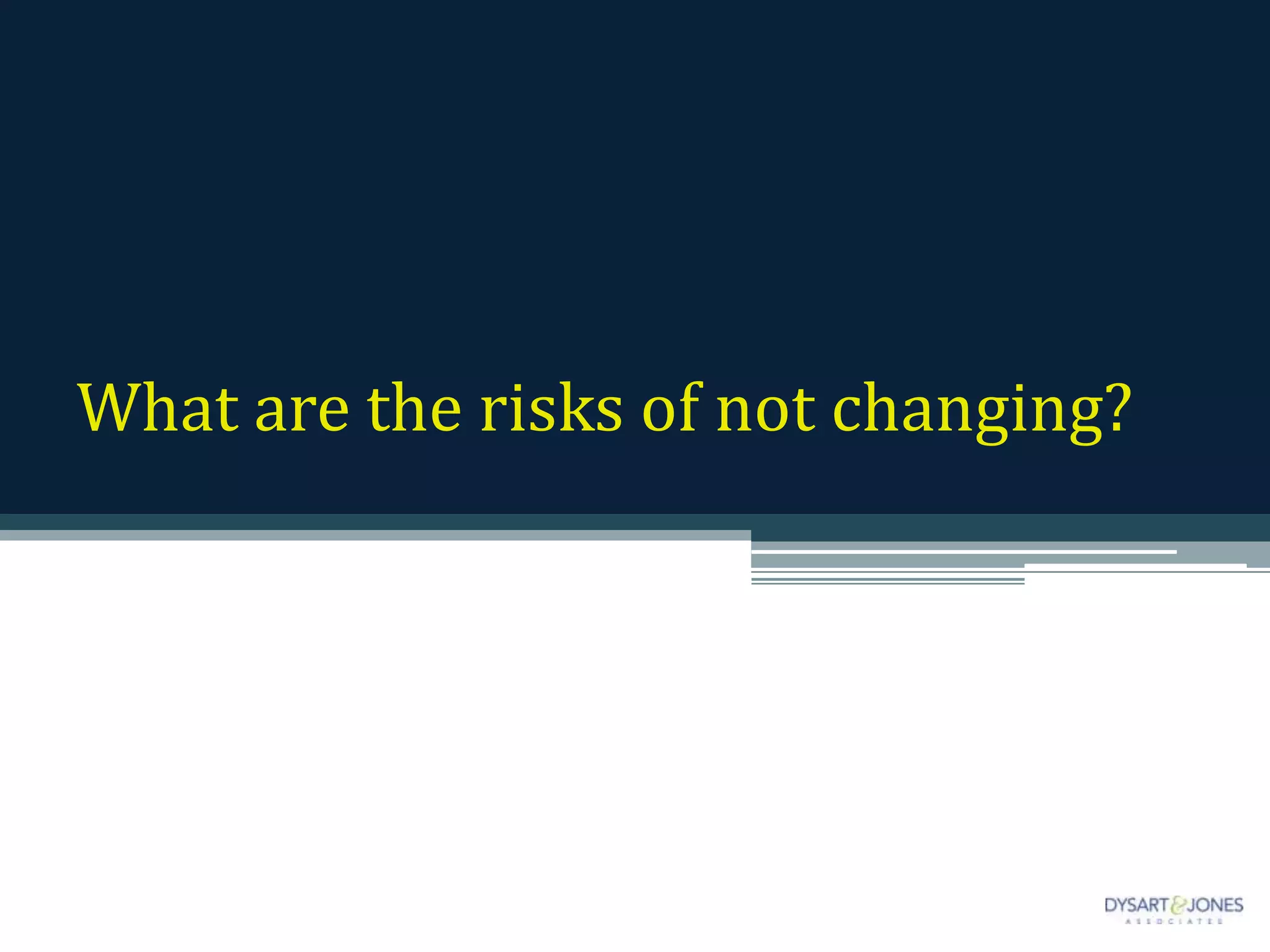 What are the risks of not changing?
 
