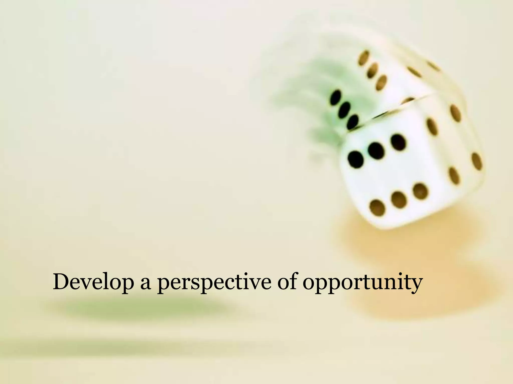 Develop a perspective of opportunity
 