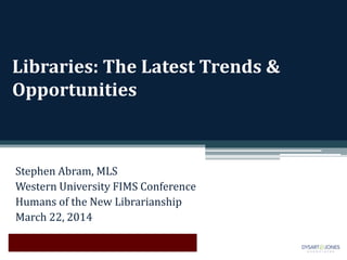 Libraries: The Latest Trends &
Opportunities
Stephen Abram, MLS
Western University FIMS Conference
Humans of the New Librarianship
March 22, 2014
 