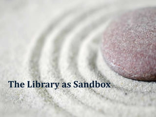 The Library as Sandbox
 