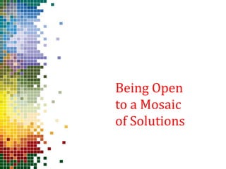 Being Open
to a Mosaic
of Solutions
 