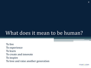 What does it mean to be human?
To live
To experience
To learn
To create and innovate
To inspire
To love and raise another generation
2
 