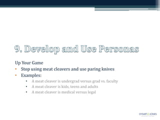 Up Your Game
• Stop using meat cleavers and use paring knives
• Examples:
• A meat cleaver is undergrad versus grad vs. faculty
• A meat cleaver is kids, teens and adults
• A meat cleaver is medical versus legal
 