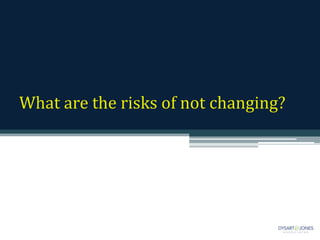 What are the risks of not changing?
 